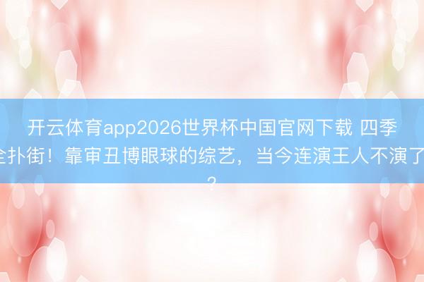 开云体育app2026世界杯中国官网下载 四季全扑街！靠审丑博眼球的综艺，当今连演王人不演了？
