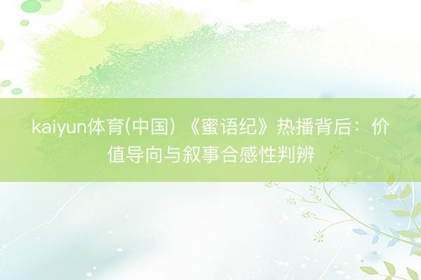 kaiyun体育(中国) 《蜜语纪》热播背后：价值导向与叙事合感性判辨