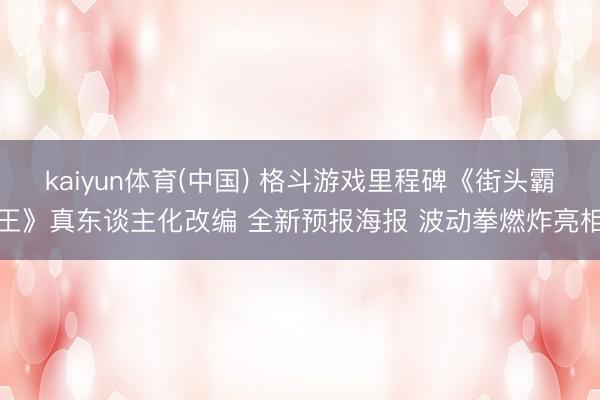 kaiyun体育(中国) 格斗游戏里程碑《街头霸王》真东谈主化改编 全新预报海报 波动拳燃炸亮相