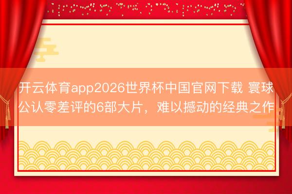 开云体育app2026世界杯中国官网下载 寰球公认零差评的6部大片，难以撼动的经典之作