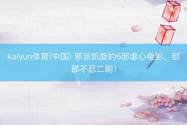 kaiyun体育(中国) 邪派凯旋的6部虐心电影，部部不忍二刷！