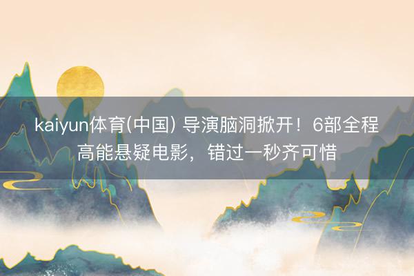 kaiyun体育(中国) 导演脑洞掀开！6部全程高能悬疑电影，错过一秒齐可惜