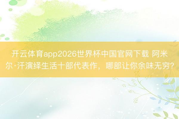 开云体育app2026世界杯中国官网下载 阿米尔·汗演绎生活十部代表作，哪部让你余味无穷？