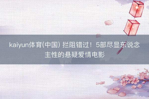 kaiyun体育(中国) 拦阻错过！5部尽显东说念主性的悬疑爱情电影