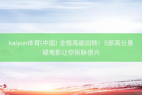 kaiyun体育(中国) 全程高能回转!5部高分悬疑电影让你张脉偾兴