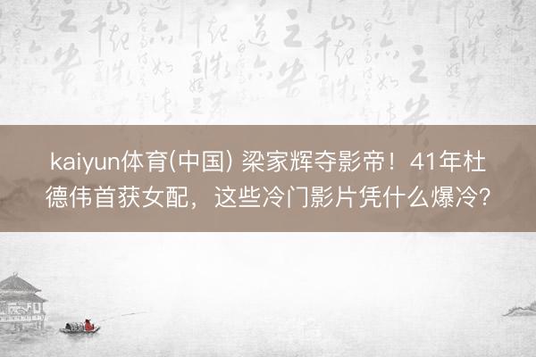 kaiyun体育(中国) 梁家辉夺影帝！41年杜德伟首获女配，这些冷门影片凭什么爆冷？