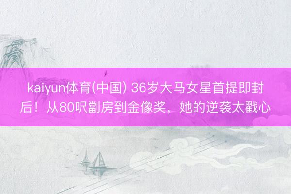 kaiyun体育(中国) 36岁大马女星首提即封后！从80呎劏房到金像奖，她的逆袭太戳心