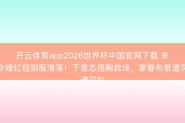 开云体育app2026世界杯中国官网下载 朱门令嫒红毯驯服滑落！下意志捂胸救场，家眷布景遭深扒
