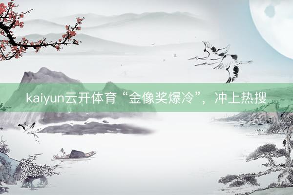 kaiyun云开体育 “金像奖爆冷”，冲上热搜
