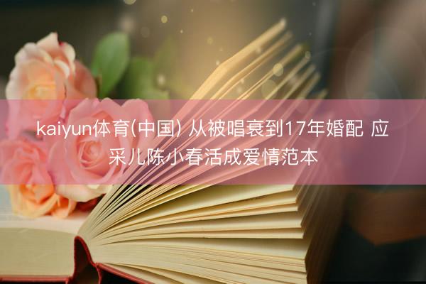 kaiyun体育(中国) 从被唱衰到17年婚配 应采儿陈小春活成爱情范本