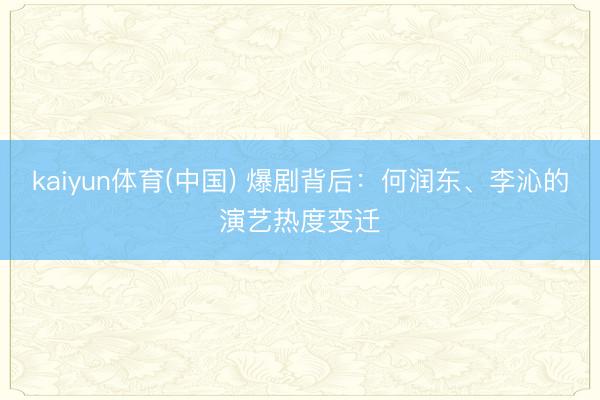 kaiyun体育(中国) 爆剧背后：何润东、李沁的演艺热度变迁