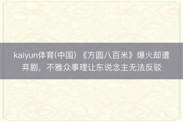 kaiyun体育(中国) 《方圆八百米》爆火却遭弃剧，不雅众事理让东说念主无法反驳