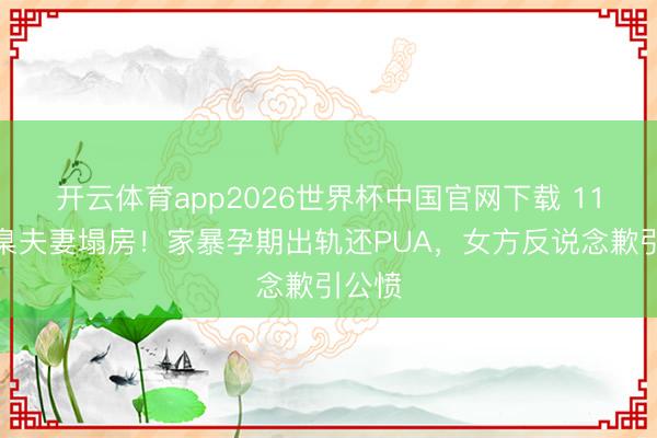 开云体育app2026世界杯中国官网下载 11年圭臬夫妻塌房!家暴孕期出轨还PUA,女方反说念歉引公愤