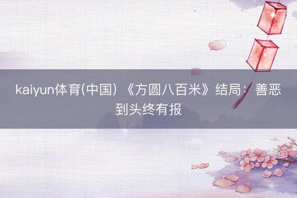 kaiyun体育(中国) 《方圆八百米》结局：善恶到头终有报