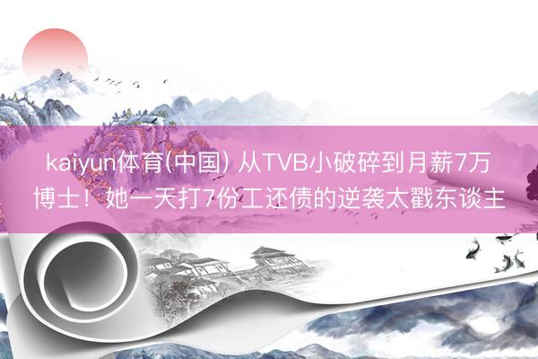 kaiyun体育(中国) 从TVB小破碎到月薪7万博士!她一天打7份工还债的逆袭太戳东谈主