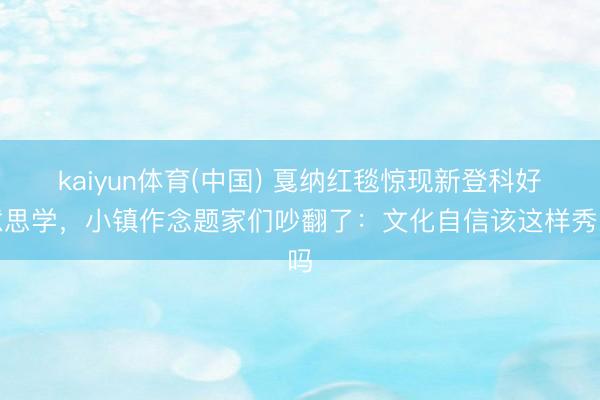 kaiyun体育(中国) 戛纳红毯惊现新登科好意思学，小镇作念题家们吵翻了：文化自信该这样秀吗