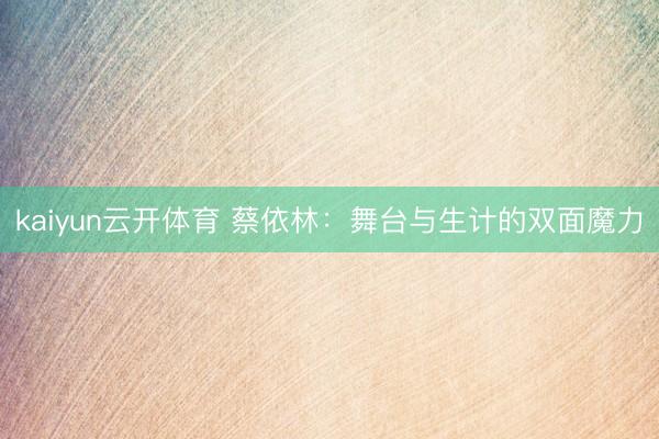 kaiyun云开体育 蔡依林：舞台与生计的双面魔力