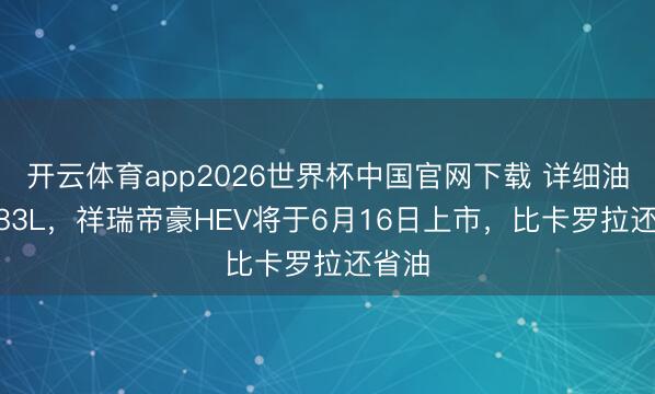 开云体育app2026世界杯中国官网下载 详细油耗3.83L，祥瑞帝豪HEV将于6月16日上市，比卡罗拉还省油