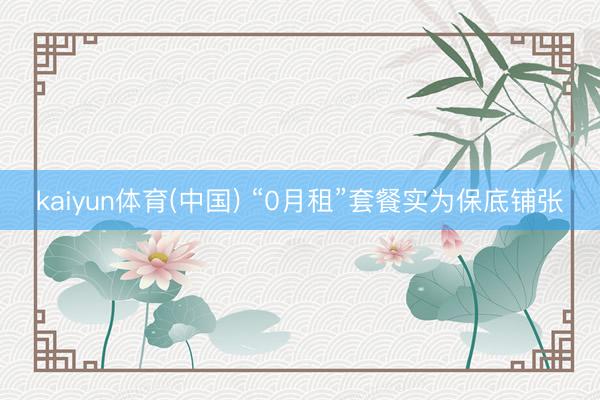 kaiyun体育(中国) “0月租”套餐实为保底铺张