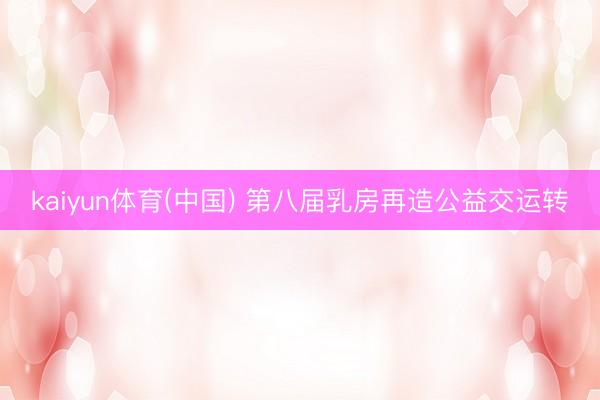kaiyun体育(中国) 第八届乳房再造公益交运转