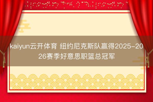 kaiyun云开体育 纽约尼克斯队赢得2025-2026赛季好意思职篮总冠军