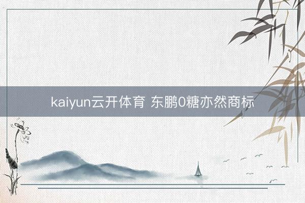 kaiyun云开体育 东鹏0糖亦然商标