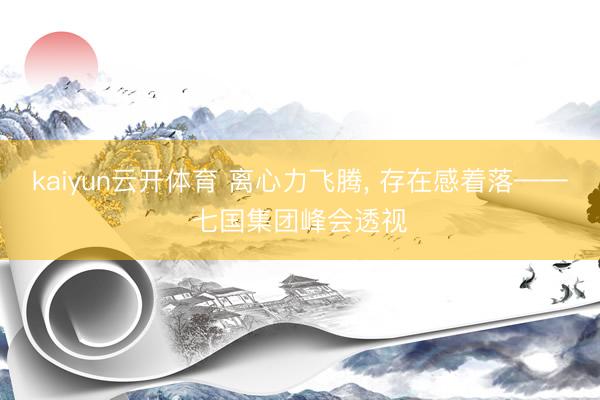 kaiyun云开体育 离心力飞腾， 存在感着落——七国集团峰会透视